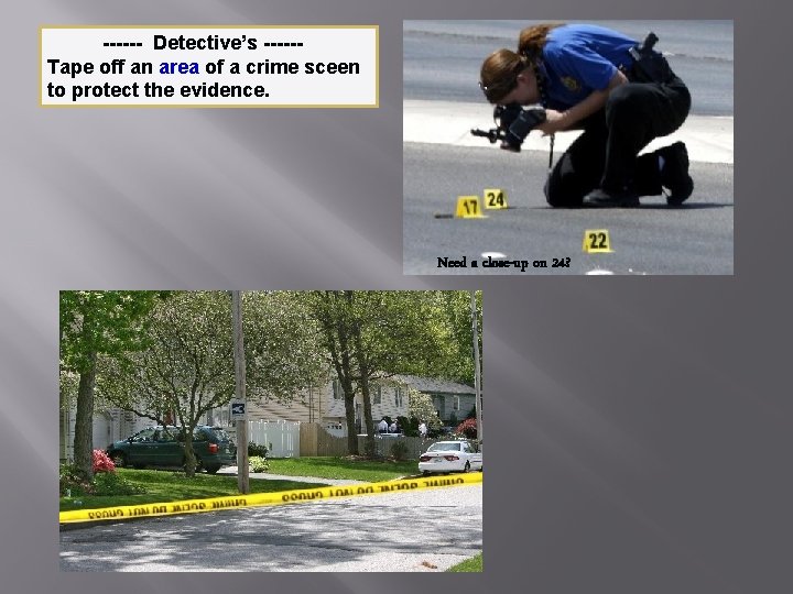 ------ Detective’s -----Tape off an area of a crime sceen to protect the evidence.