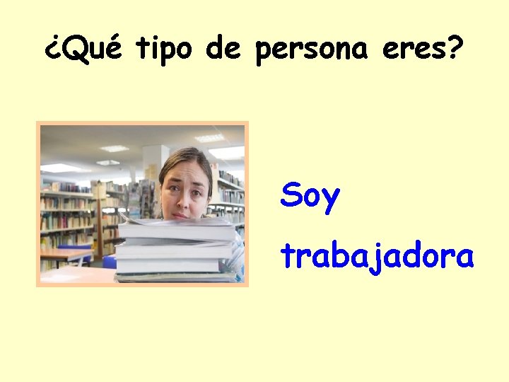 ¿Qué tipo de persona eres? Soy trabajadora 