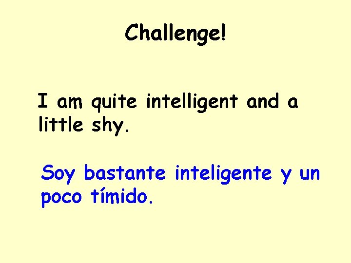 Challenge! I am quite intelligent and a little shy. Soy bastante inteligente y un