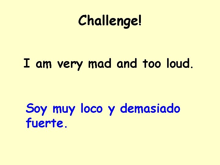 Challenge! I am very mad and too loud. Soy muy loco y demasiado fuerte.