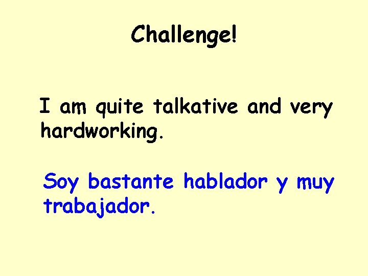 Challenge! I am quite talkative and very hardworking. Soy bastante hablador y muy trabajador.