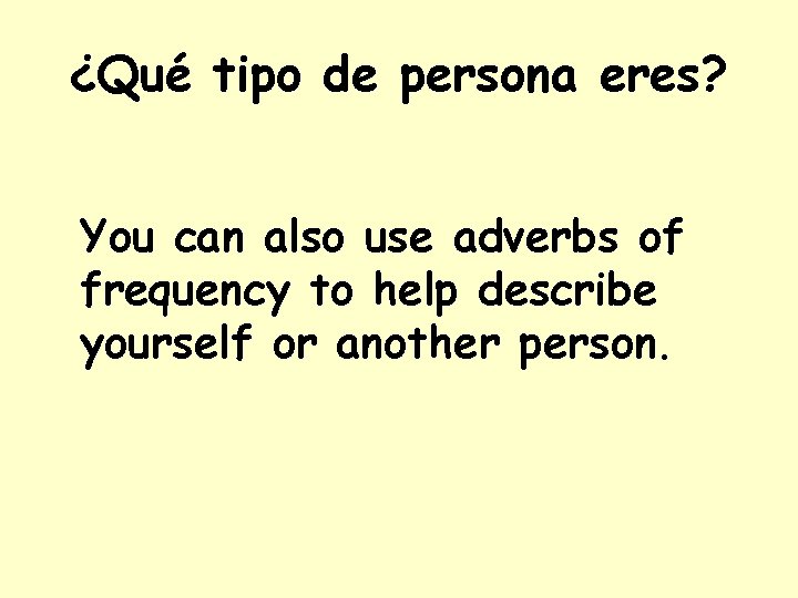 ¿Qué tipo de persona eres? You can also use adverbs of frequency to help