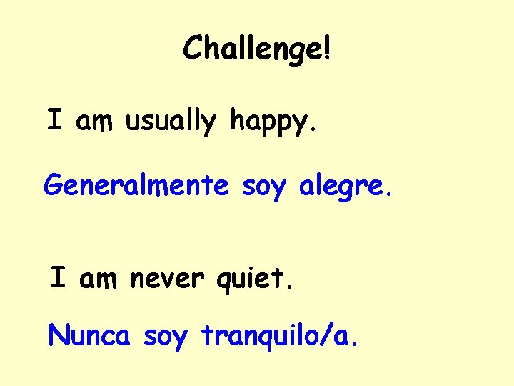 Challenge! I am usually happy. Generalmente soy alegre. I am never quiet. Nunca soy