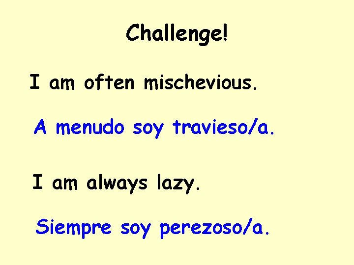 Challenge! I am often mischevious. A menudo soy travieso/a. I am always lazy. Siempre