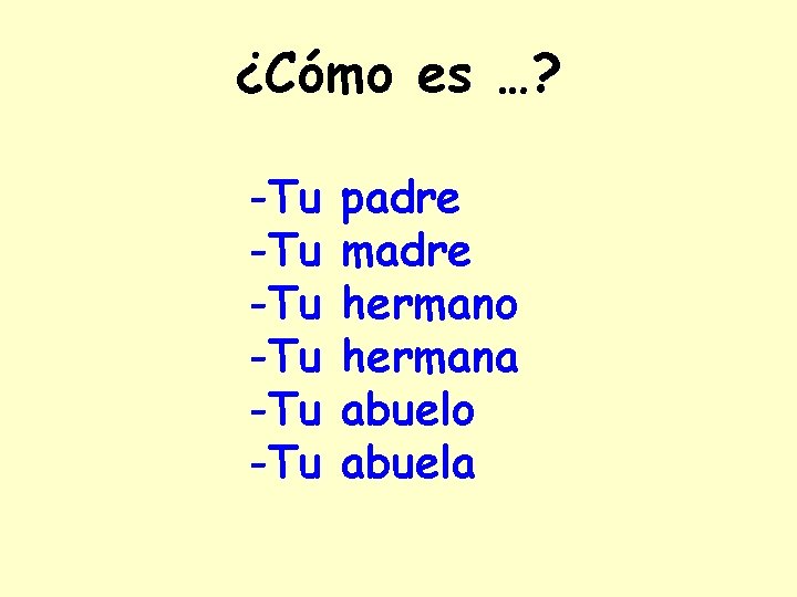 ¿Cómo es …? -Tu -Tu -Tu padre madre hermano hermana abuelo abuela 