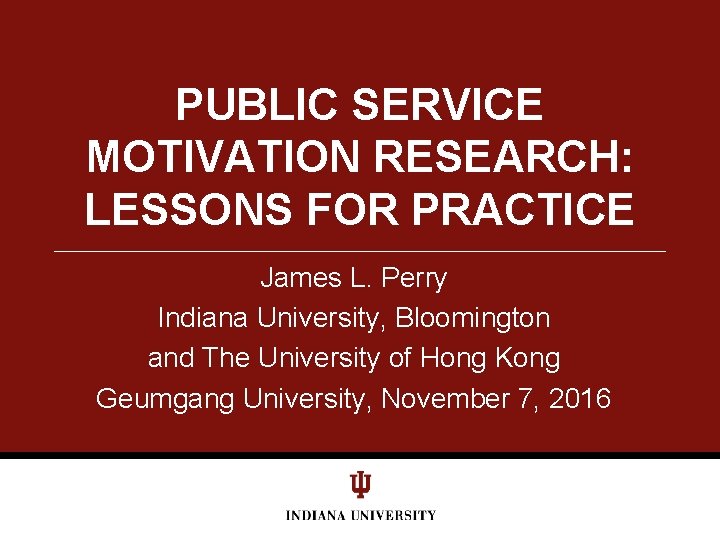 PUBLIC SERVICE MOTIVATION RESEARCH: LESSONS FOR PRACTICE James L. Perry Indiana University, Bloomington and