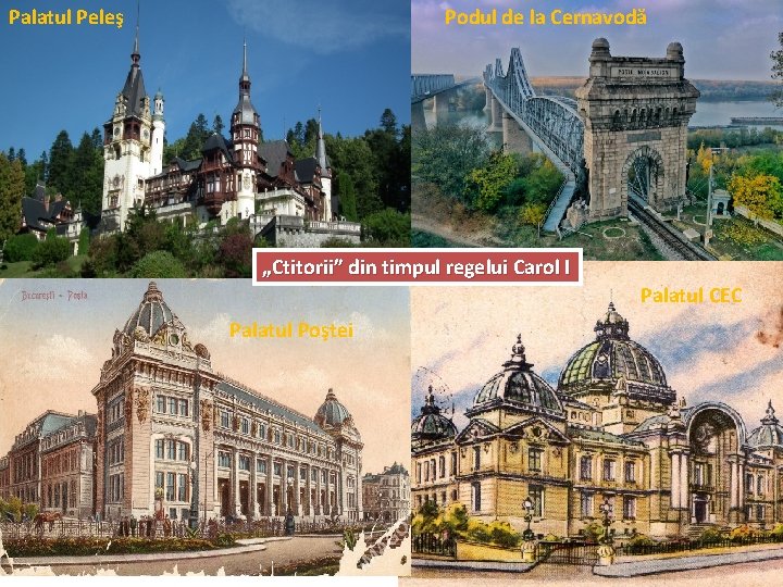 Palatul Peleş Podul de la Cernavodă „Ctitorii” din timpul regelui Carol I Palatul CEC