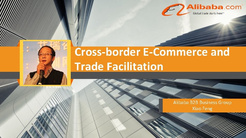 Cross-border E-Commerce and Trade Facilitation Alibaba B 2 B Business Group Xiao Feng 