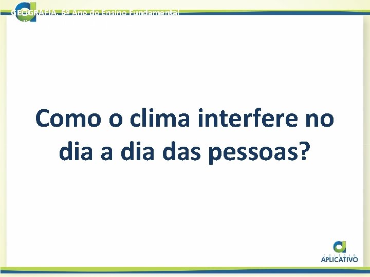 GEOGRAFIA, 6º Ano do Ensino Fundamental O clima no cotidiano das pessoas Como o