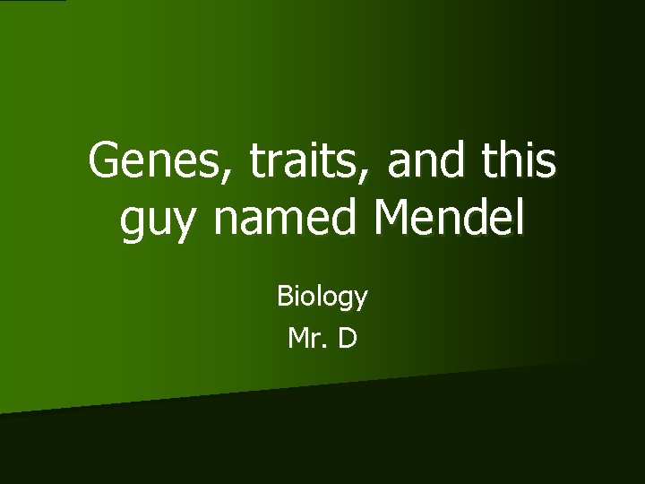 Genes, traits, and this guy named Mendel Biology Mr. D 