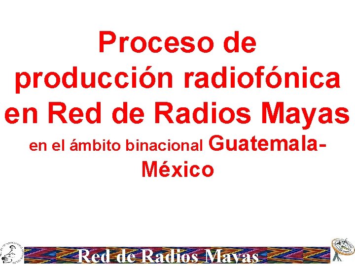 Proceso de producción radiofónica en Red de Radios Mayas en el ámbito binacional Guatemala-