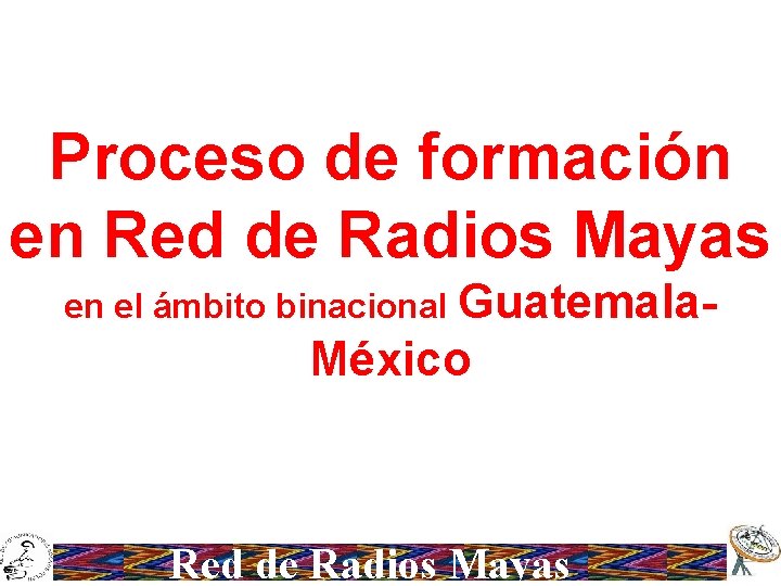 Proceso de formación en Red de Radios Mayas en el ámbito binacional Guatemala- México