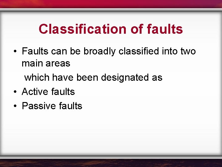 Classification of faults • Faults can be broadly classified into two main areas which