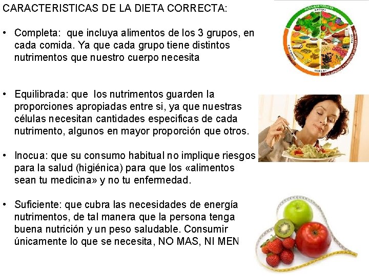 CARACTERISTICAS DE LA DIETA CORRECTA: • Completa: que incluya alimentos de los 3 grupos,