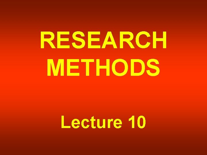 RESEARCH METHODS Lecture 10 