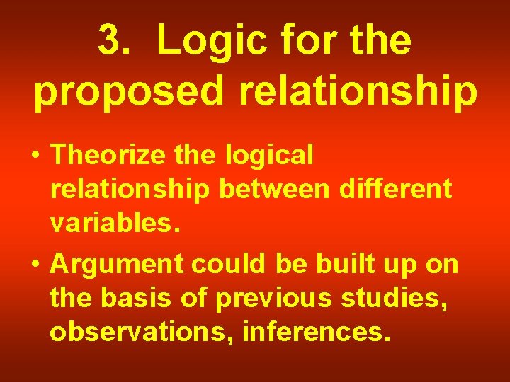 3. Logic for the proposed relationship • Theorize the logical relationship between different variables.