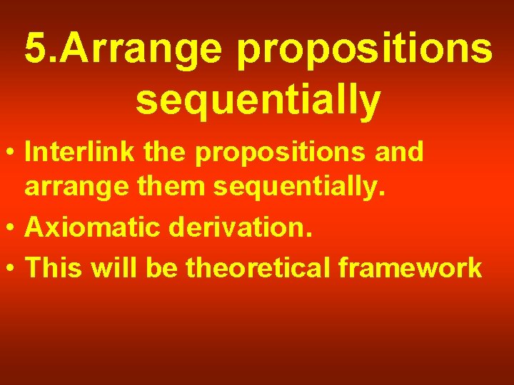 5. Arrange propositions sequentially • Interlink the propositions and arrange them sequentially. • Axiomatic