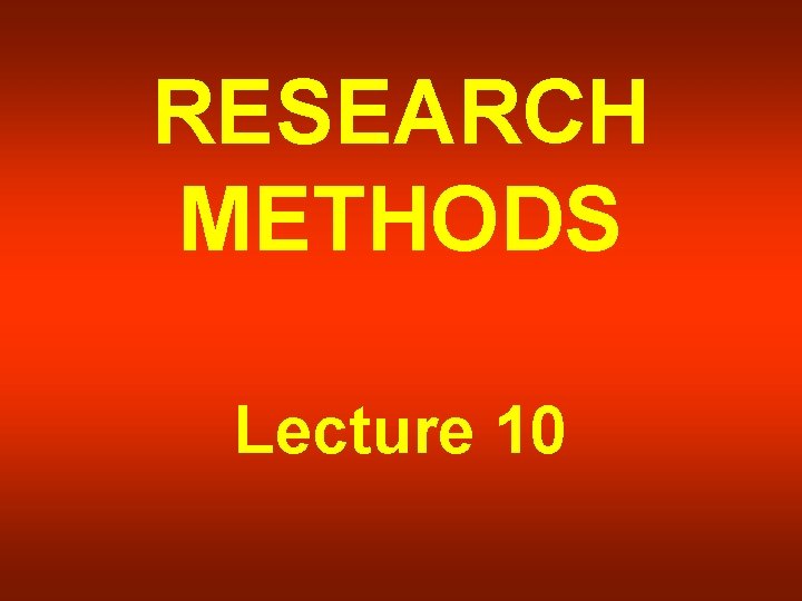 RESEARCH METHODS Lecture 10 