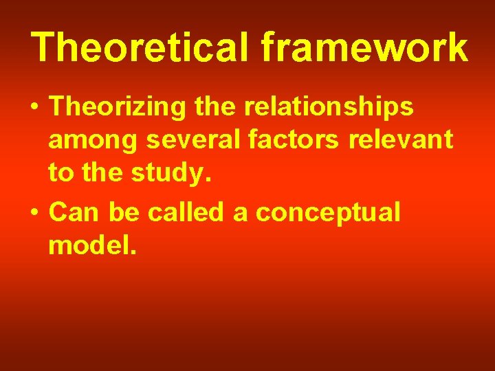 Theoretical framework • Theorizing the relationships among several factors relevant to the study. •