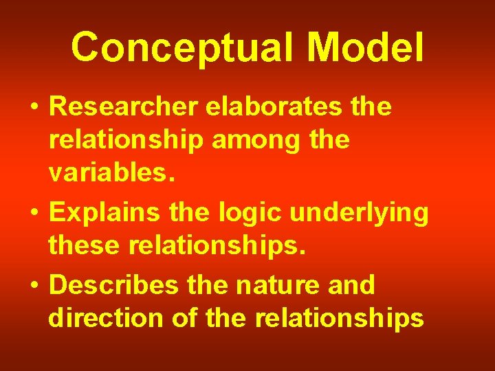 Conceptual Model • Researcher elaborates the relationship among the variables. • Explains the logic