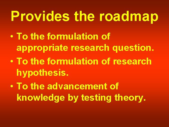 Provides the roadmap • To the formulation of appropriate research question. • To the