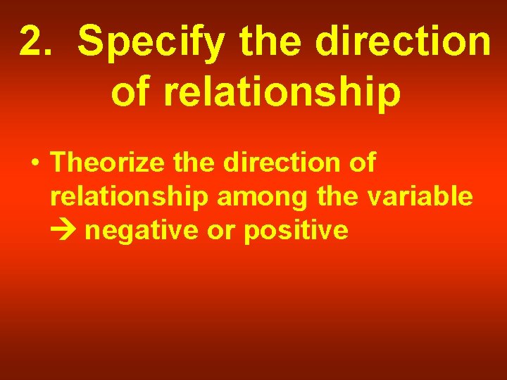 2. Specify the direction of relationship • Theorize the direction of relationship among the