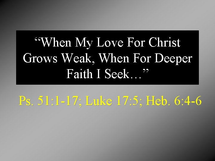 “When My Love For Christ Grows Weak, When For Deeper Faith I Seek…” Ps.