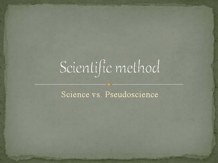 Scientific method Science vs. Pseudoscience 