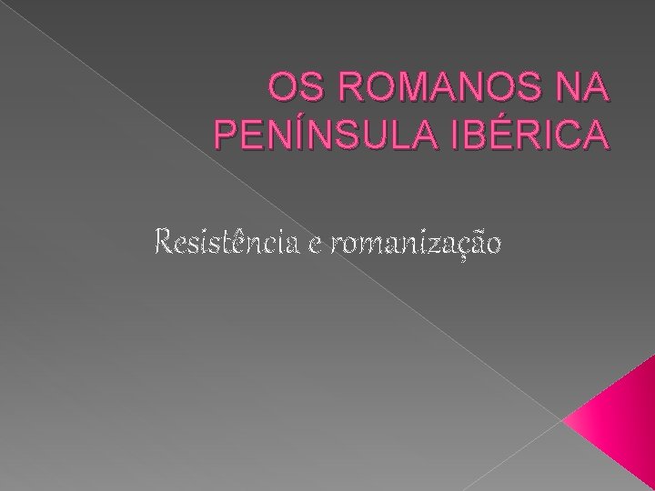 OS ROMANOS NA PENÍNSULA IBÉRICA Resistência e romanização 