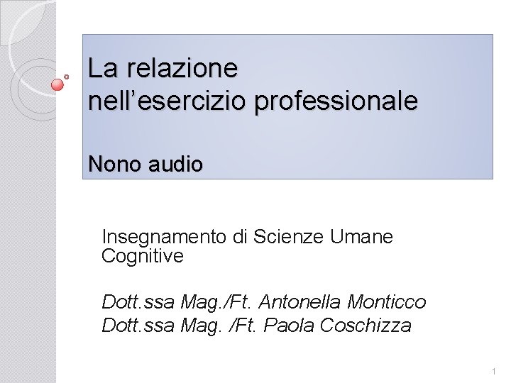 La relazione nell’esercizio professionale Nono audio Insegnamento di Scienze Umane Cognitive Dott. ssa Mag.