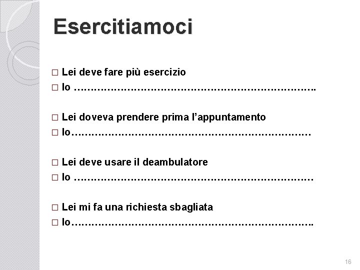 Esercitiamoci Lei deve fare più esercizio � Io ………………………………. � Lei doveva prendere prima