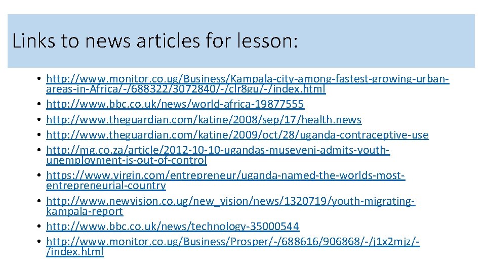 Links to news articles for lesson: • http: //www. monitor. co. ug/Business/Kampala-city-among-fastest-growing-urbanareas-in-Africa/-/688322/3072840/-/clr 8 gu/-/index.