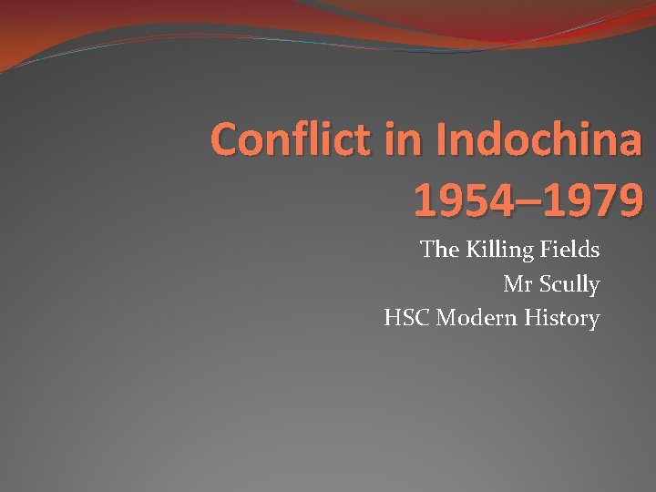 Conflict in Indochina 1954– 1979 The Killing Fields Mr Scully HSC Modern History 