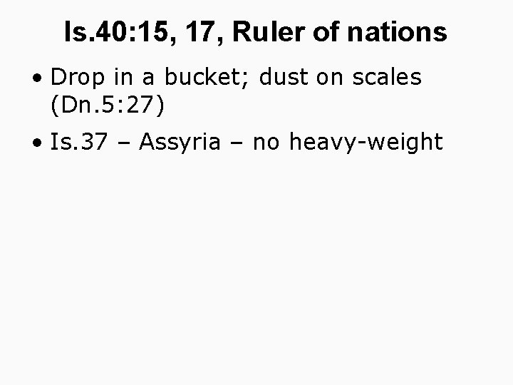 Is. 40: 15, 17, Ruler of nations • Drop in a bucket; dust on