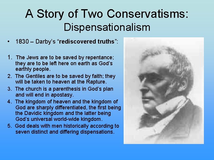 A Story of Two Conservatisms: Dispensationalism • 1830 – Darby’s “rediscovered truths”: 1. The