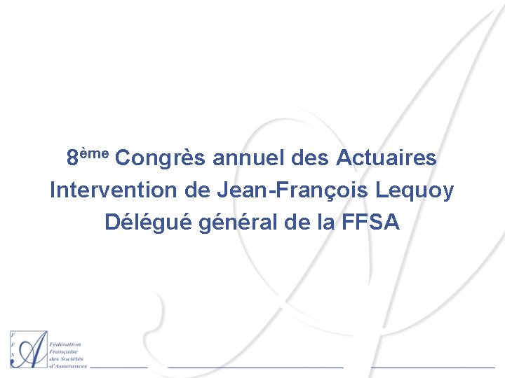 8ème Congrès annuel des Actuaires Intervention de Jean-François Lequoy Délégué général de la FFSA