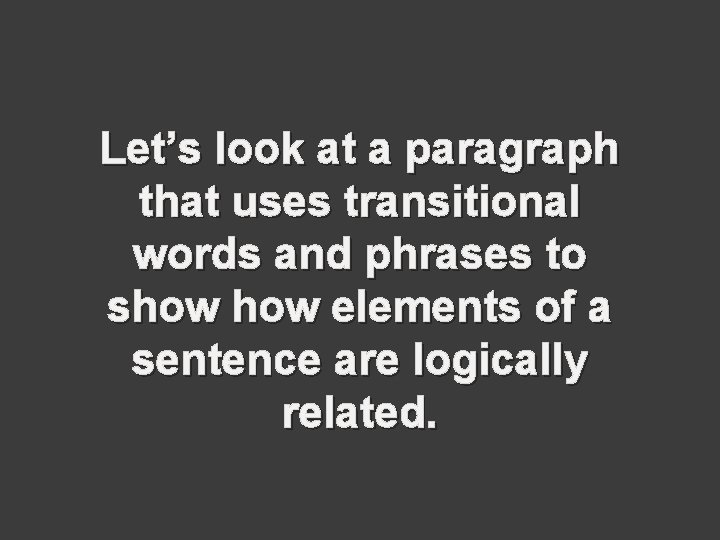 Let’s look at a paragraph that uses transitional words and phrases to show elements