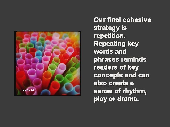 Natalie Burdick Our final cohesive strategy is repetition. Repeating key words and phrases reminds
