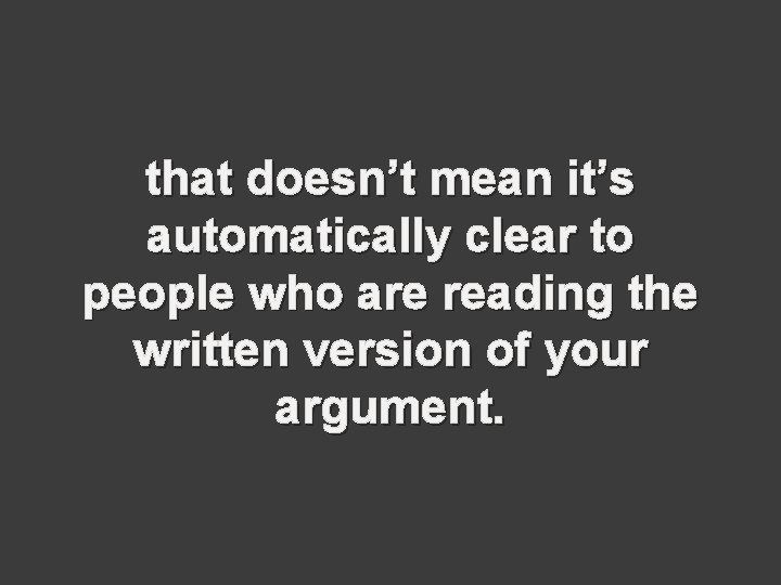 that doesn’t mean it’s automatically clear to people who are reading the written version