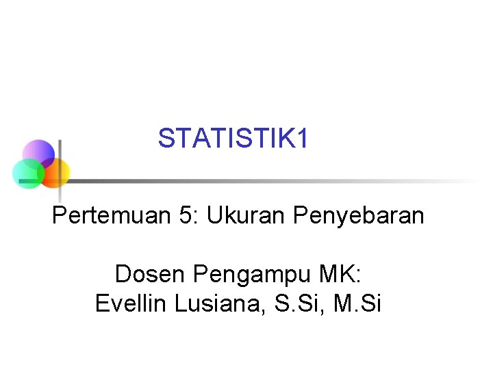 STATISTIK 1 Pertemuan 5: Ukuran Penyebaran Dosen Pengampu MK: Evellin Lusiana, S. Si, M.