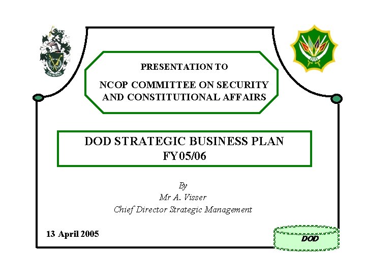 PRESENTATION TO NCOP COMMITTEE ON SECURITY AND CONSTITUTIONAL AFFAIRS DOD STRATEGIC BUSINESS PLAN FY PRESENTATION TO NCOP COMMITTEE ON SECURITY AND CONSTITUTIONAL AFFAIRS DOD STRATEGIC BUSINESS PLAN FY