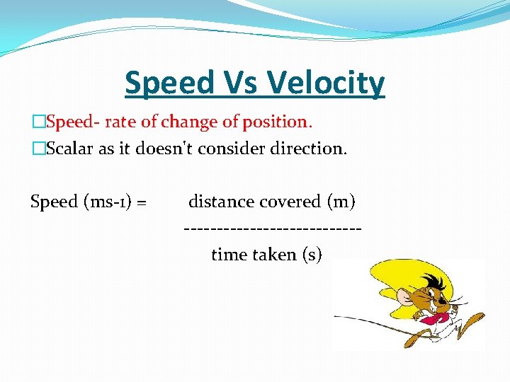 Speed Vs Velocity �Speed- rate of change of position. �Scalar as it doesn't consider