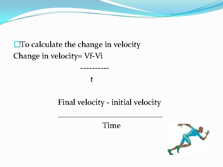 �To calculate the change in velocity Change in velocity= Vf-Vi -----t Final velocity -