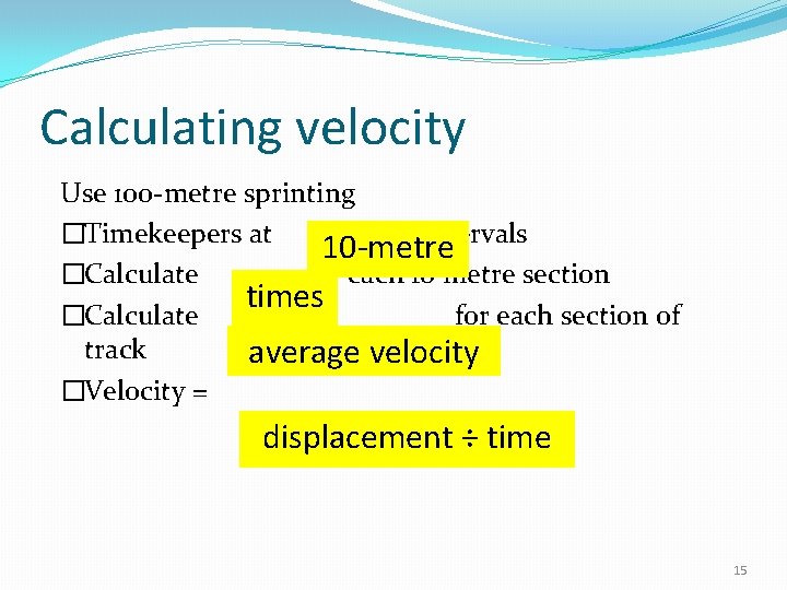 Calculating velocity Use 100 -metre sprinting �Timekeepers at intervals 10 -metre �Calculate for each Calculating velocity Use 100 -metre sprinting �Timekeepers at intervals 10 -metre �Calculate for each