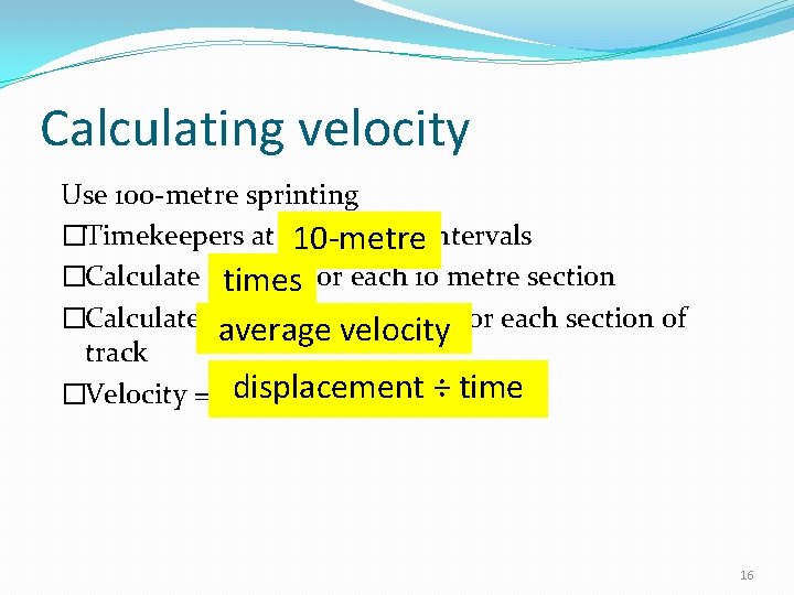 Calculating velocity Use 100 -metre sprinting �Timekeepers at 10 -metreintervals �Calculate times for each