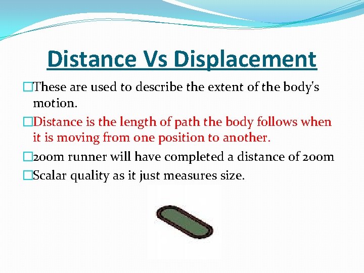 Distance Vs Displacement �These are used to describe the extent of the body's motion.