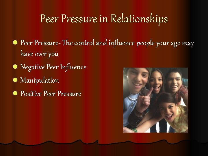 Peer Pressure in Relationships l Peer Pressure- The control and influence people your age