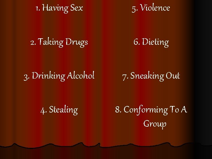 1. Having Sex 5. Violence 2. Taking Drugs 6. Dieting 3. Drinking Alcohol 7.