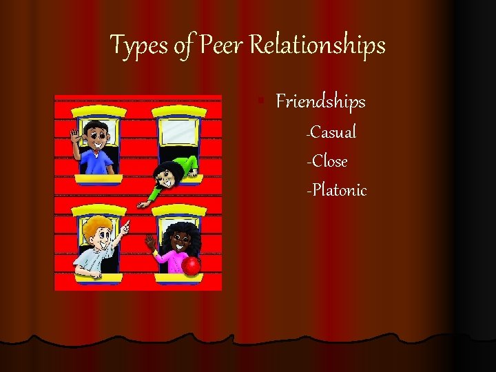 Types of Peer Relationships § Friendships Casual -Close -Platonic - 