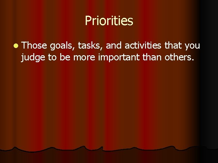 Priorities l Those goals, tasks, and activities that you judge to be more important